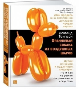 484217 Оранжевая собака из воздушных шаров. Дутые сенсации и подлинные шедевры: что и как на рынке современного искусства Дональд Томпсон Арт-книга
